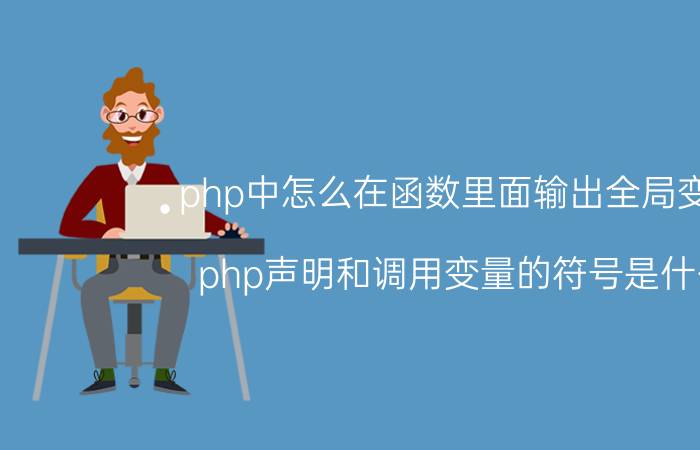 php中怎么在函数里面输出全局变量 php声明和调用变量的符号是什么？